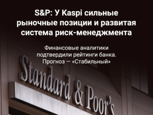 S&P: У Kaspi сильные рыночные позиции и развитая система риск-менеджмента