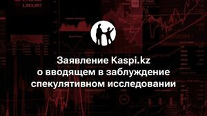 "Заявление Kaspi.kz о вводящем в заблуждение спекулятивном исследовании".